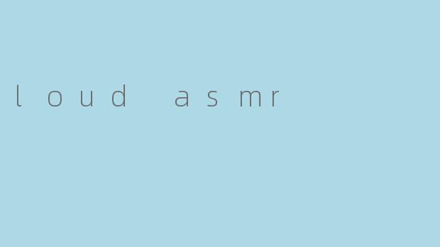 探索“Loud ASMR”:声音的对立之美